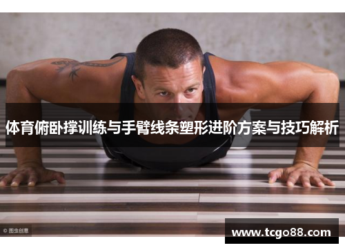 体育俯卧撑训练与手臂线条塑形进阶方案与技巧解析